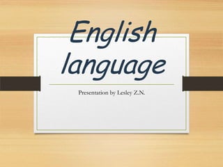 English
language
Presentation by Lesley Z.N.

 