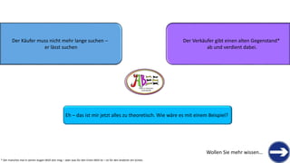 Der Käufer muss nicht mehr lange suchen –
er lässt suchen
Der Verkäufer gibt einen alten Gegenstand*
ab und verdient dabei.
THERE IS TREASURE
EVERYWHERE
Eh – das ist mir jetzt alles zu theoretisch. Wie wäre es mit einem Beispiel?
Wollen Sie mehr wissen…
* Der manches mal in seinen Augen Müll sein mag – aber was für den Einen Müll ist – ist für den Anderen ein Schatz
 