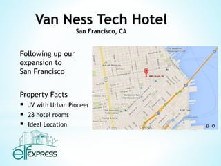 Van Ness Tech Hotel 
San Francisco, CA 
Following up our 
expansion to 
San Francisco 
Property Facts 
 JV with Urban Pio...