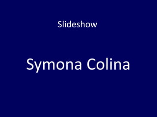 Slideshow 
Symona Colina 
 