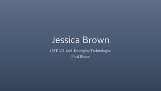 Jessica Brown 
OST-284-L6A-Emerging Technologies 
Final Exam 
 