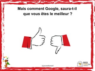 @jasonmbarnard 18
Mais comment Google, saura-t-il
que vous êtes le meilleur ?
 