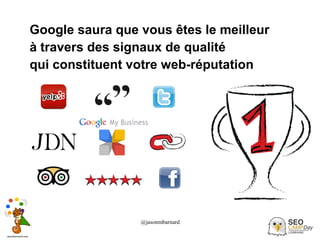 @jasonmbarnard 19
Google saura que vous êtes le meilleur
à travers des signaux de qualité
qui constituent votre web-réputation
 
