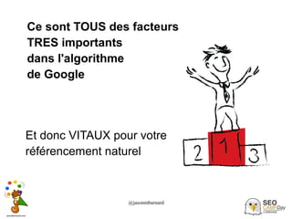 @jasonmbarnard 20
Ce sont TOUS des facteurs
TRES importants
dans l'algorithme
de Google
Et donc VITAUX pour votre
référencement naturel
 