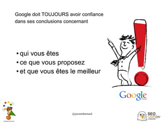 @jasonmbarnard 36
Google doit TOUJOURS avoir confiance
dans ses conclusions concernant
● qui vous êtes
● ce que vous proposez
● et que vous êtes le meilleur
 