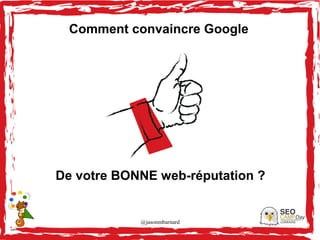 @jasonmbarnard 37
Comment convaincre Google
De votre BONNE web-réputation ?
 