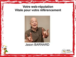 Votre web-réputation
Vitale pour votre référencement
Jason BARNARD
 