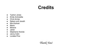 Credits
 Tyshon Jones
 Emily Archuletta
 Chris Armijo
 Nelson and Janeth
 Mrs.Kulman
 Maria
 Bibiana
 Jared
 Stephanie Aranda
 Jenny Colin
 Loralee Pine
Thank You!
 
