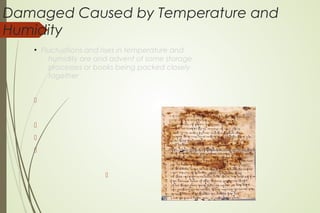 Damaged Caused by Temperature and
Humidity
●
Fluctuations and rises in temperature and
humidity are and advent of some storage
processes or books being packed closely
together





 