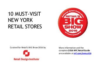 Curated for Retail’s BIG Show 2016 by
10 MUST-VISIT
NEW YORK
RETAIL STORES
More information and the
complete 2016 NYC Retail Guide
are available at nrf.com/annual16
 