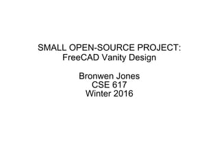 SMALL OPEN-SOURCE PROJECT:
FreeCAD Vanity Design
Bronwen Jones
CSE 617
Winter 2016
 