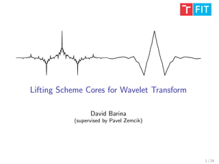 Lifting Scheme Cores for Wavelet Transform
David Barina
(supervised by Pavel Zemcik)
1 / 24
 
