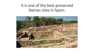 It is one of the best-preserved
Iberian sites in Spain.
 