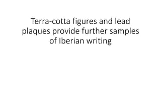 Terra-cotta figures and lead
plaques provide further samples
of Iberian writing
 