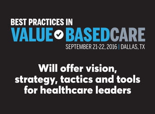 Will offer vision,
strategy, tactics and tools
for healthcare leaders
SEPTEMBER 21-22,2016 | DALLAS,TX
VALUE BASEDCARE
BEST PRACTICES IN