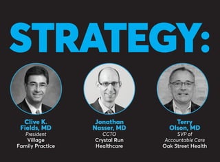 STRATEGY:
Clive K.
Fields, MD
President
Village
Family Practice
Jonathan
Nasser, MD
CCTO
Crystal Run
Healthcare
Terry
Olson, MD
SVP of
Accountable Care
Oak Street Health