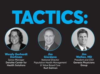 TACTICS:
Wendy Gerhardt
Dorfman
Senior Manager
Deloitte Center for
Health Solutions
Jim
Giordano
National Director
Population Health Management
& Value Based Care
Kurt Salmon
Jim
Walton, MD
President and CEO
Genesis Physicians
Group