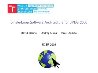 Single-Loop Software Architecture for JPEG 2000
David Barina Ondrej Klima Pavel Zemcik
ICISP 2016
 