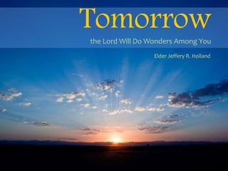 Tomorrowthe Lord Will Do Wonders Among You
Elder Jeffery R. Holland
 