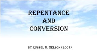 Repentance
and
Conversion
By Russel M. Nelson (2007)
 