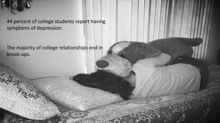 44 percent of college students report having
symptoms of depression.
The majority of college relationships end in
break-ups.
 