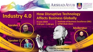 Industry 4.0 How Disruptive Technology
Affects Business Globally
9 June 2018
2.00 pm – 5.00 pm
Institute of Business Excellence (IBE)
UiTM Shah Alam
Speaker 2
Speaker 1
Moderator
Packed Iftar food (Nasi Minyak)
will be provided
 