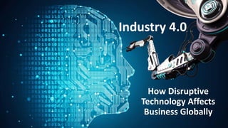 Industry 4.0
How Disruptive
Technology Affects
Business Globally
 