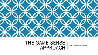 THE GAME SENSE
APPROACH
BY REANNEN BERRY
 