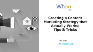 Creating a Content
Marketing Strategy that
Actually Works:
Tips & Tricks
Dec 2022
by whooseo.com
 