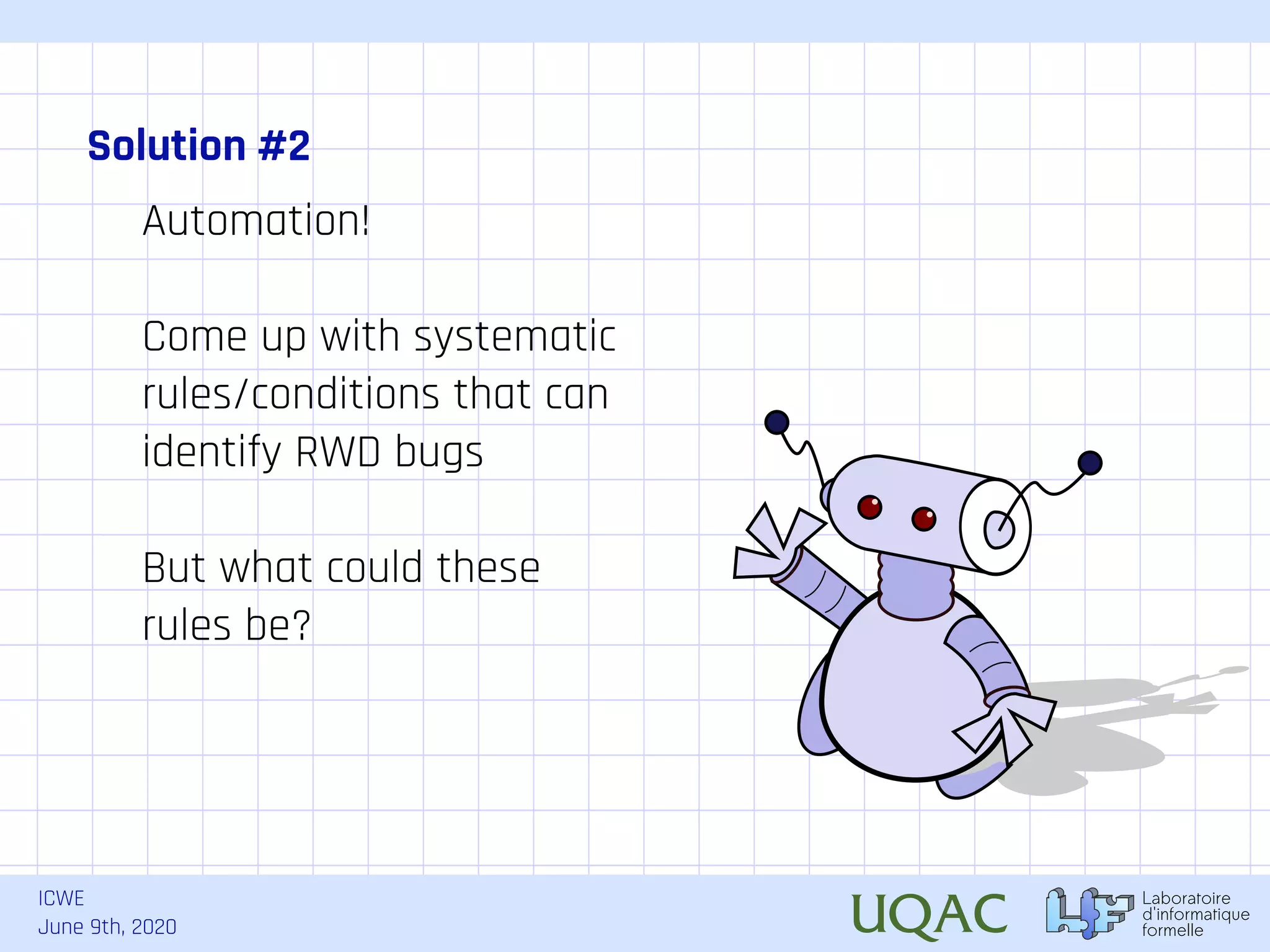 ICWE June 9th, 2020 Solution #2 Automation! Come up with systematic rules/conditions that can identify RWD bugs But what could these rules be? 