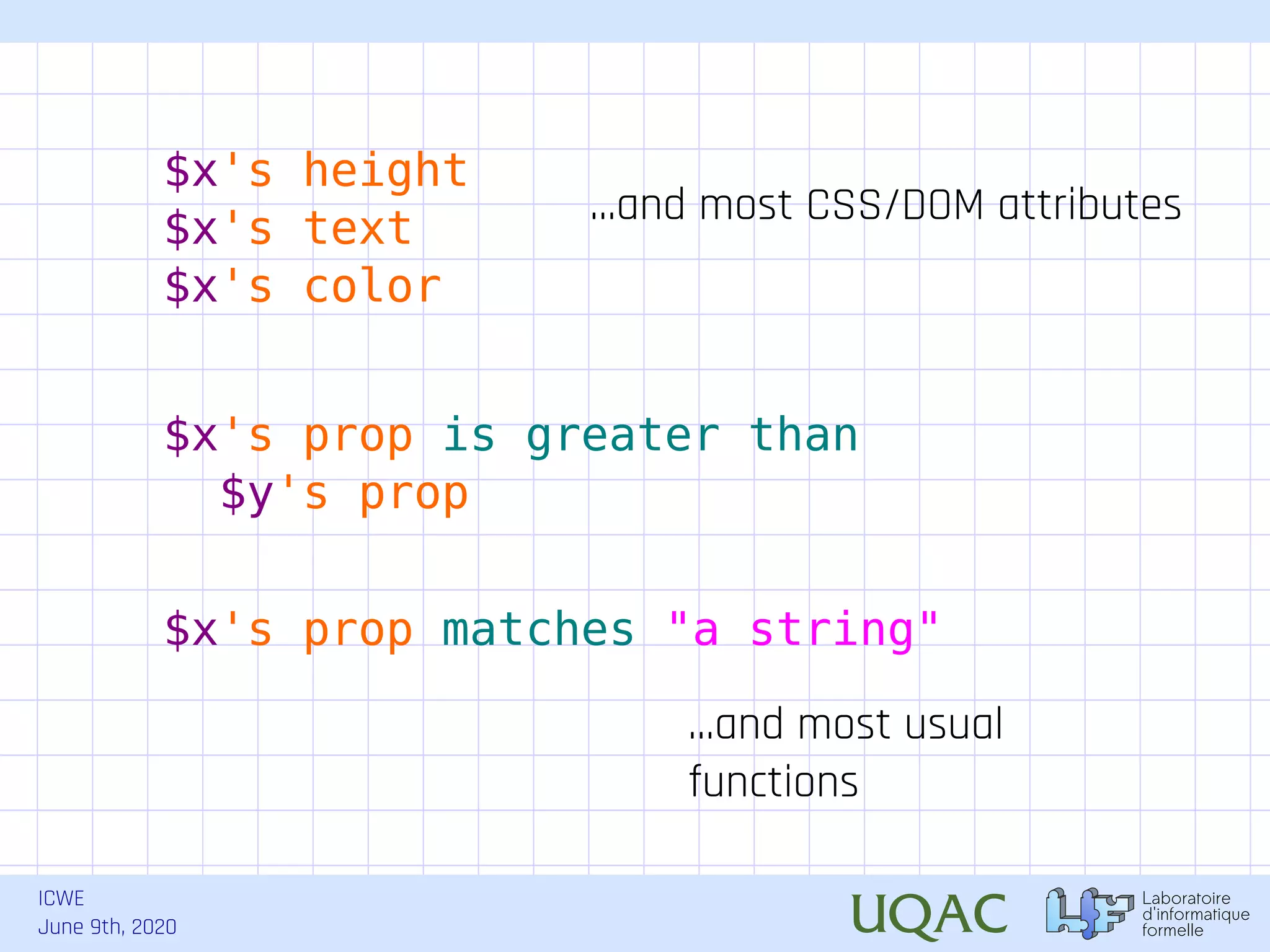 ICWE June 9th, 2020 $x's prop is greater than $y's prop $x's height $x's text $x's color $x's prop matches "a string" ...and most CSS/DOM attributes ...and most usual functions 