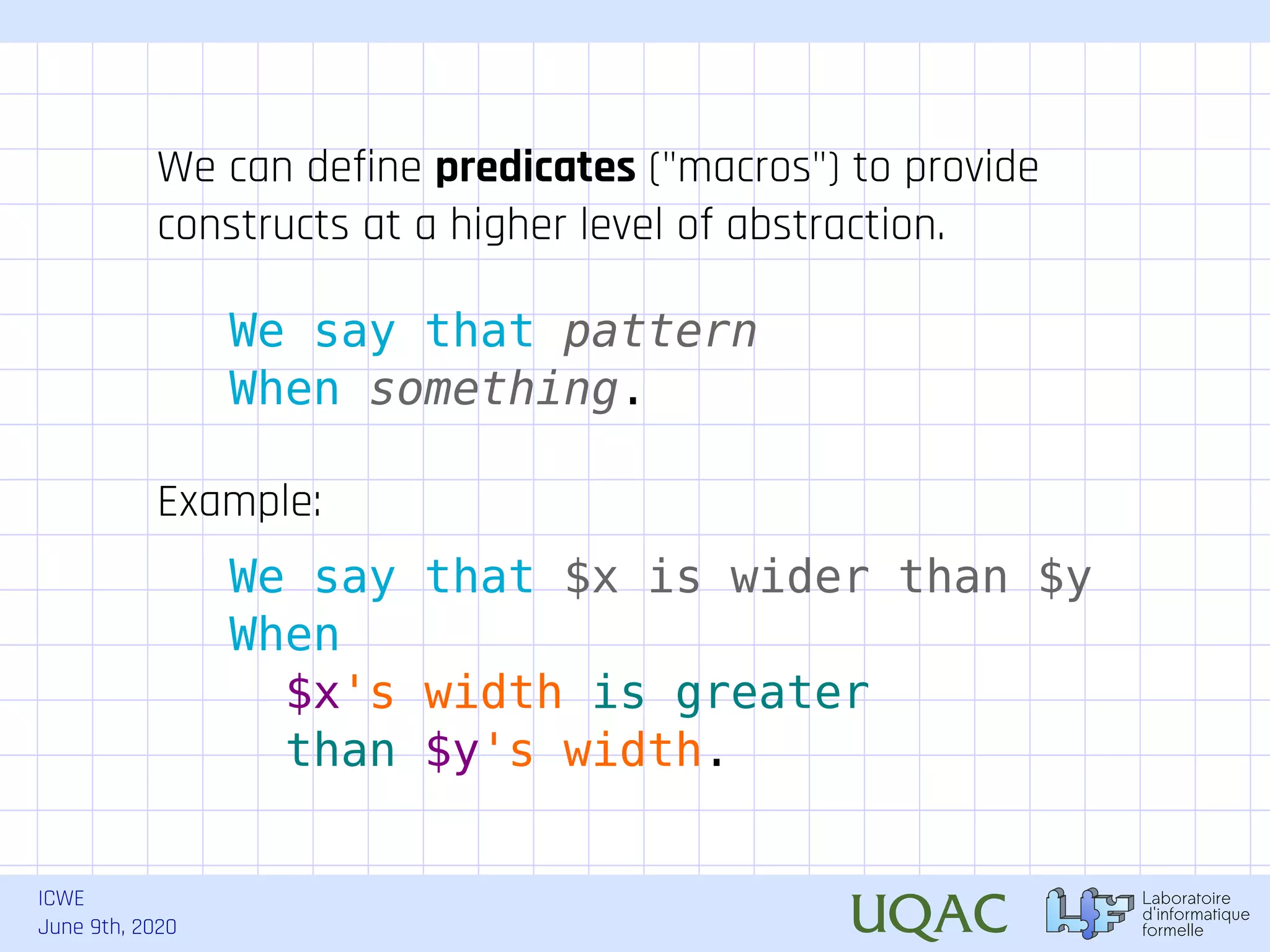 ICWE June 9th, 2020 We say that pattern When something. Example: We say that $x is wider than $y When $x's width is greater than $y's width. We can define predicates ("macros") to provide constructs at a higher level of abstraction. 