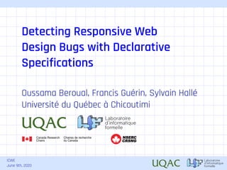 ICWE
June 9th, 2020
Detecting Responsive Web
Design Bugs with Declarative
Specifications
Oussama Beroual, Francis Guérin, Sylvain Hallé
Université du Québec à Chicoutimi
CRSNG
NSERC
 