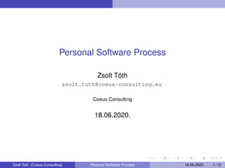 Personal Software Process
Zsolt Tóth
zsolt.toth@coeus-consulting.eu
Coeus Consulting
18.06.2020.
Zsolt Toth (Coeus Consulting) Personal Software Process 18.06.2020. 1 / 12
 