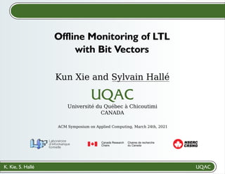 K. Kie, S. Hallé
Kun Xie and Sylvain Hallé
Université du Québec à Chicoutimi
CANADA
Offline Monitoring of LTL
with Bit Vectors
CRSNG
NSERC
ACM Symposium on Applied Computing, March 24th, 2021
 