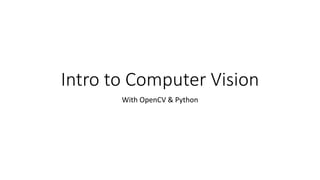Intro to Computer Vision
With OpenCV & Python
 