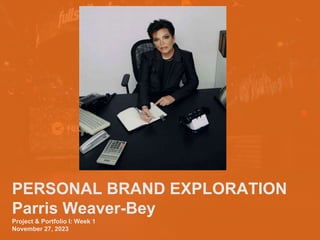 PERSONAL BRAND EXPLORATION
Parris Weaver-Bey
Project & Portfolio I: Week 1
November 27, 2023
 