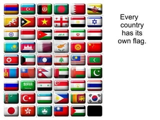 Every country has its own flag. 