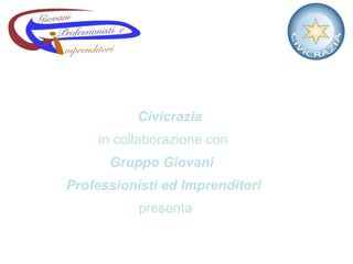   Civicrazia   in collaborazione con    Gruppo Giovani    Professionisti ed Imprenditori   presenta 