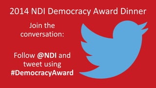 2014 NDI Democracy Award Dinner 
Join the 
conversation: 
Follow @NDI and 
tweet using 
#DemocracyAward 
 