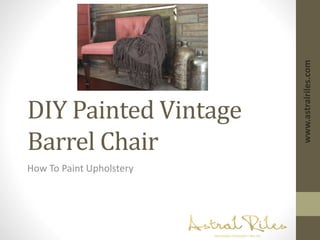 DIY Painted Vintage 
Barrel Chair 
How To Paint Upholstery 
www.astralriles.com 
 
