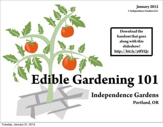 January 2012
                                            © Independence Gardens LLC




                                       Download the
                                      handout that goes
                                       along with this
                                         slideshow!
                                     h p://bit.ly/y0lYQv




                      Edible Gardening 101
                               Independence Gardens
                                                Portland, OR



Tuesday, January 31, 2012
 