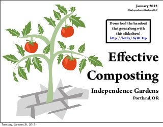 Eﬀective
Composting
Independence Gardens
Portland, OR
Download the handout
that goes along with
this slideshow!
http://bit.ly/AyRFHp
January 2012
© Independence Gardens LLC
Tuesday, January 31, 2012
 
