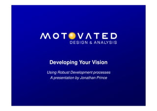 Developing Your Vision
               Using Robust Development processes
                A presentation by Jonathan Prince




Developing Products to Deliver Value
 