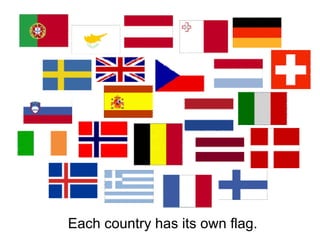 Each country has its own flag. 