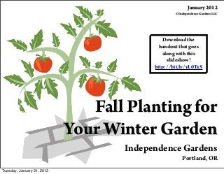Fall Planting for
Your Winter Garden
Independence Gardens
Portland, OR
January 2012
© Independence Gardens LLC
Download the
handout that goes
along with this
slideshow!
http://bit.ly/yL0TxS
Tuesday, January 31, 2012
 