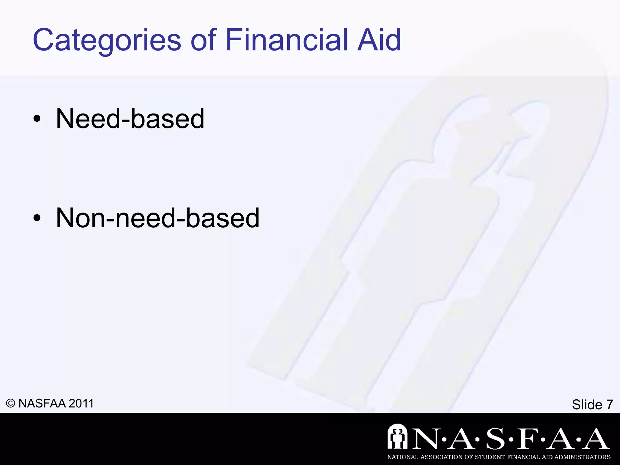 Categories of Financial Aid

   • Need-based


   • Non-need-based




© NASFAA 2011                    Slide 7
 