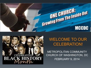 WELCOME TO OUR
CELEBRATION!
METROPOLITAN COMMUNITY
CHURCH OF WASHINGTON, DC
FEBRUARY 9, 2014

 