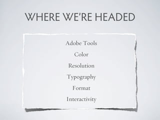 WHERE WE’RE HEADED

      Adobe Tools
         Color
       Resolution
      Typography
        Format
      Interactivity
 