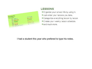 I had a student this year who prefered to type his notes. 